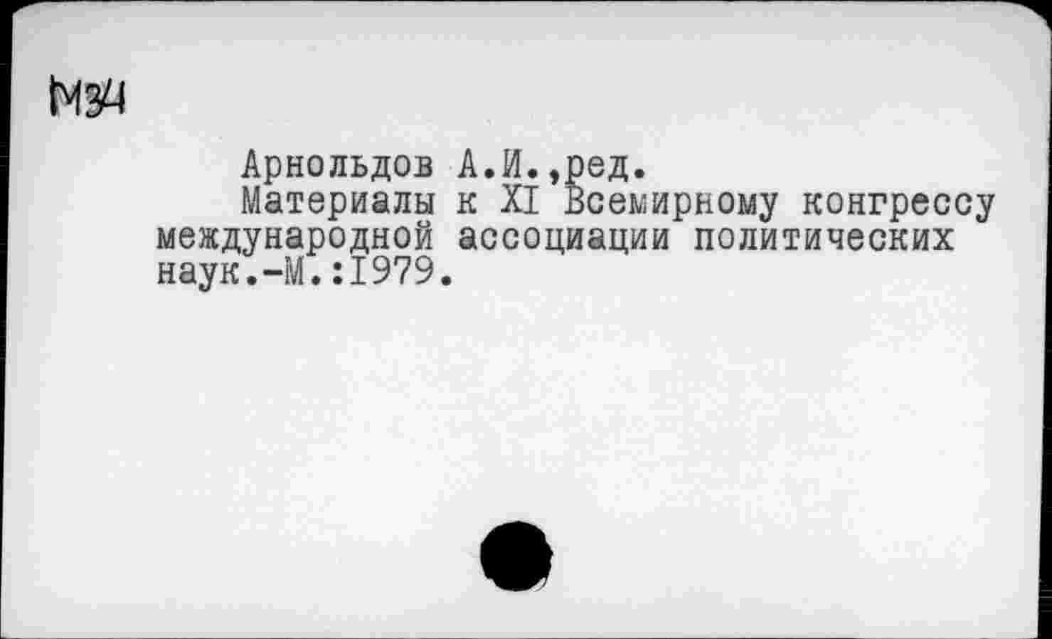 ﻿N34
Арнольдов А.И.,ред.
Материалы к XI Всемирному конгрессу международной ассоциации политических наук.-М.:1979.